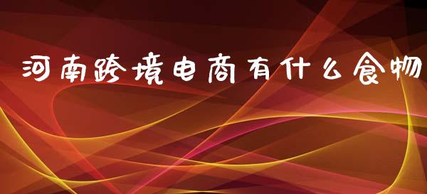 河南跨境电商有什么食物_https://wap.qdlswl.com_财经资讯_第1张