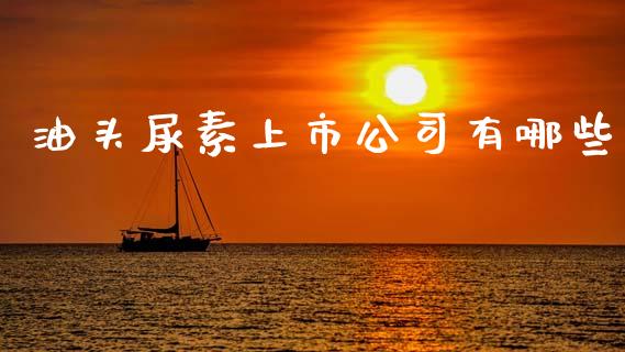 油头尿素上市公司有哪些_https://wap.qdlswl.com_证券新闻_第1张