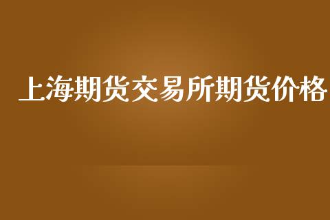 上海期货交易所期货价格_https://wap.qdlswl.com_全球经济_第1张