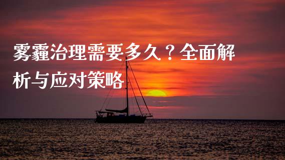 雾霾治理需要多久？全面解析与应对策略_https://wap.qdlswl.com_证券新闻_第1张