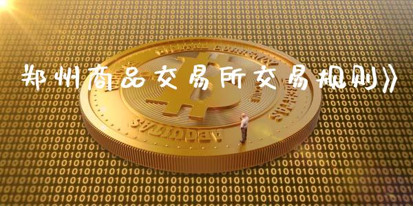 郑州商品交易所交易规则》_https://wap.qdlswl.com_证券新闻_第1张