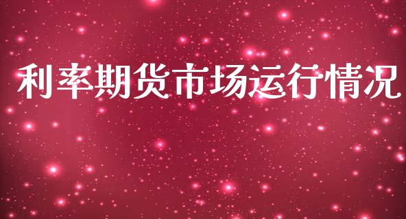 利率期货市场运行情况_https://wap.qdlswl.com_证券新闻_第1张