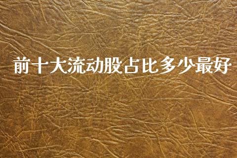 前十大流动股占比多少最好_https://wap.qdlswl.com_证券新闻_第1张