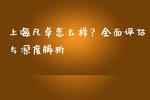 上海凡卓怎么样？全面评估与深度解析_https://wap.qdlswl.com_全球经济_第1张