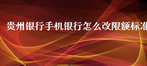 贵州银行手机银行怎么改限额标准_https://wap.qdlswl.com_证券新闻_第1张