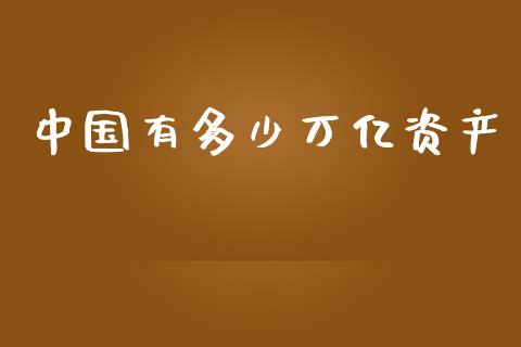 中国有多少万亿资产_https://wap.qdlswl.com_证券新闻_第1张