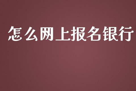 怎么网上报名银行_https://wap.qdlswl.com_全球经济_第1张