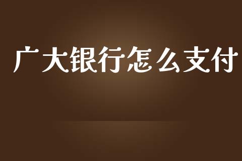 广大银行怎么支付_https://wap.qdlswl.com_证券新闻_第1张