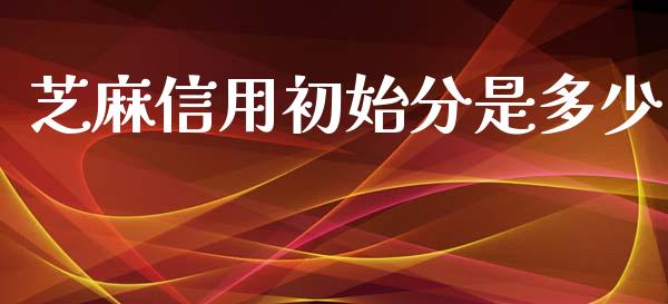 芝麻信用初始分是多少_https://wap.qdlswl.com_全球经济_第1张