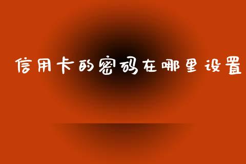 信用卡的密码在哪里设置_https://wap.qdlswl.com_理财投资_第1张