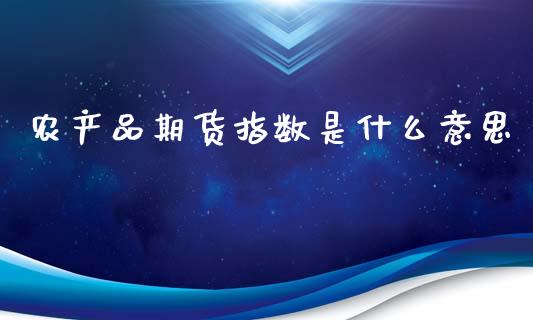 农产品期货指数是什么意思_https://wap.qdlswl.com_全球经济_第1张