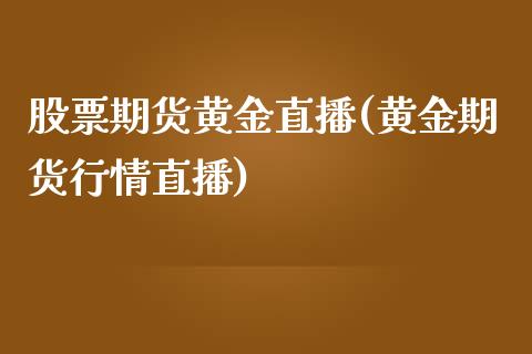 股票期货黄金直播(黄金期货行情直播)_https://wap.qdlswl.com_理财投资_第1张