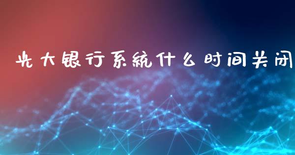 光大银行系统什么时间关闭_https://wap.qdlswl.com_理财投资_第1张