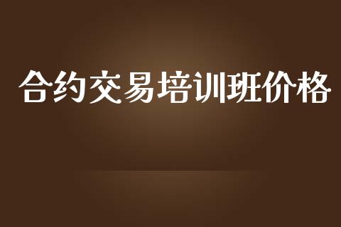 合约交易培训班价格_https://wap.qdlswl.com_证券新闻_第1张