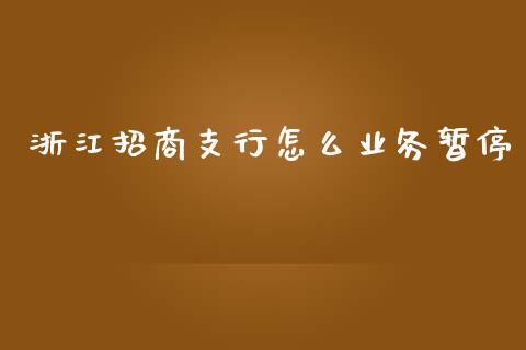 浙江招商支行怎么业务暂停_https://wap.qdlswl.com_证券新闻_第1张