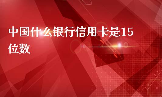 中国什么银行信用卡是15位数_https://wap.qdlswl.com_全球经济_第1张