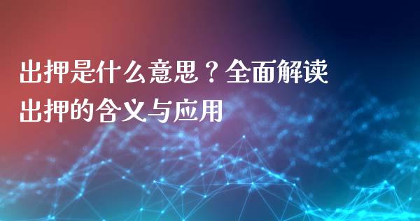 出押是什么意思？全面解读出押的含义与应用_https://wap.qdlswl.com_证券新闻_第1张
