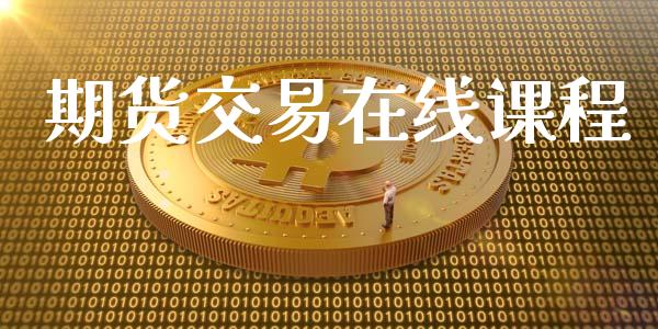 期货交易在线课程_https://wap.qdlswl.com_全球经济_第1张