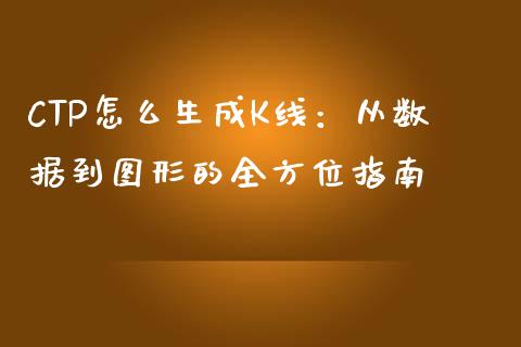 CTP怎么生成K线：从数据到图形的全方位指南_https://wap.qdlswl.com_全球经济_第1张
