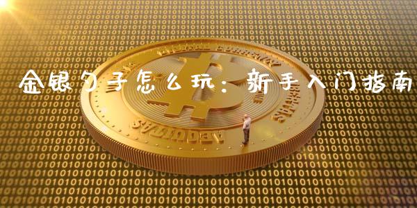 金银勺子怎么玩：新手入门指南_https://wap.qdlswl.com_财经资讯_第1张