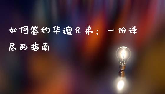 如何签约华谊兄弟：一份详尽的指南_https://wap.qdlswl.com_财经资讯_第1张