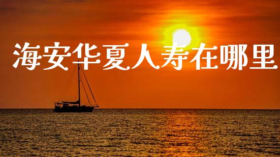 海安华夏人寿在哪里_https://wap.qdlswl.com_证券新闻_第1张