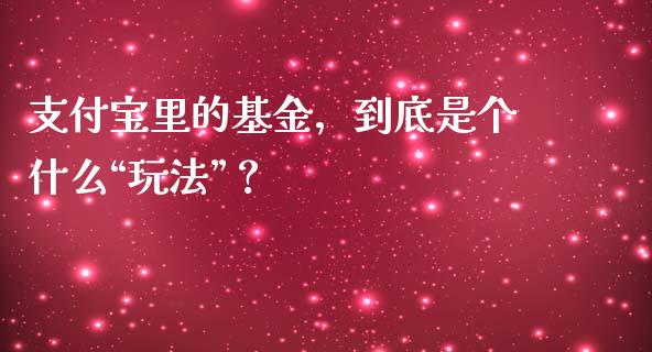 支付宝里的基金，到底是个什么“玩法”？_https://wap.qdlswl.com_理财投资_第1张