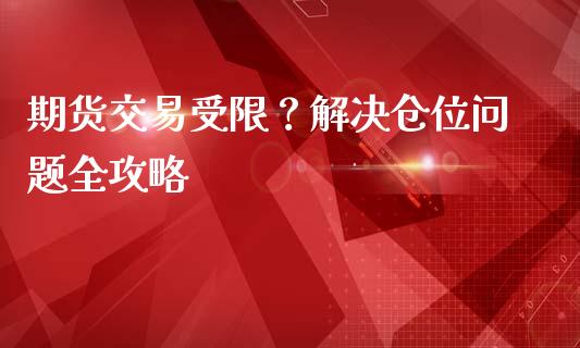 期货交易受限？解决仓位问题全攻略_https://wap.qdlswl.com_理财投资_第1张