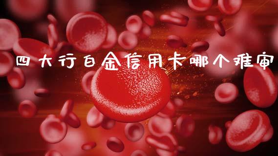 四大行白金信用卡哪个难审_https://wap.qdlswl.com_财经资讯_第1张