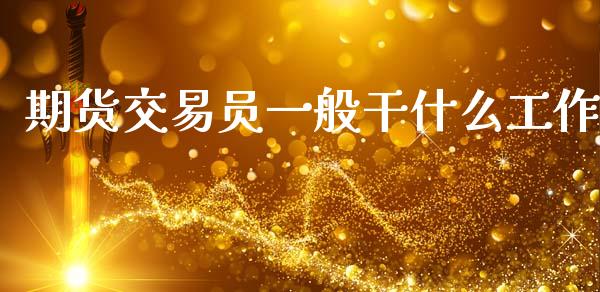 期货交易员一般干什么工作_https://wap.qdlswl.com_全球经济_第1张