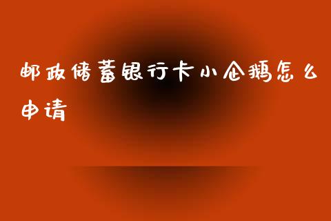 邮政储蓄银行卡小企鹅怎么申请_https://wap.qdlswl.com_证券新闻_第1张