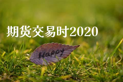 期货交易时2020_https://wap.qdlswl.com_证券新闻_第1张