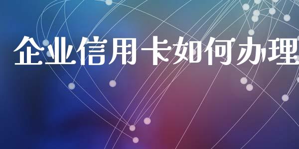 企业信用卡如何办理_https://wap.qdlswl.com_证券新闻_第1张