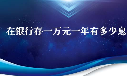 在银行存一万元一年有多少息_https://wap.qdlswl.com_证券新闻_第1张