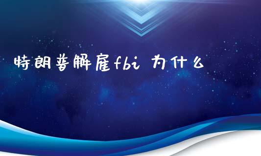 特朗普解雇fbi 为什么_https://wap.qdlswl.com_理财投资_第1张