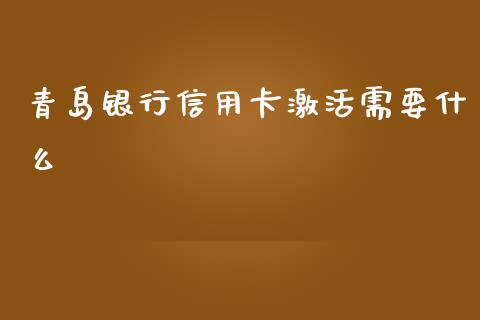 青岛银行信用卡激活需要什么_https://wap.qdlswl.com_财经资讯_第1张