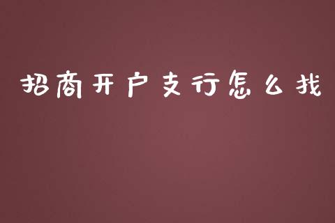 招商开户支行怎么找_https://wap.qdlswl.com_财经资讯_第1张