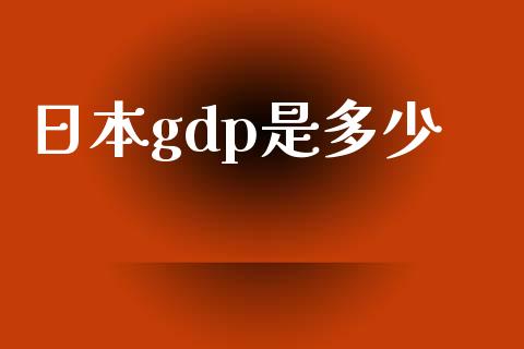 日本gdp是多少_https://wap.qdlswl.com_证券新闻_第1张