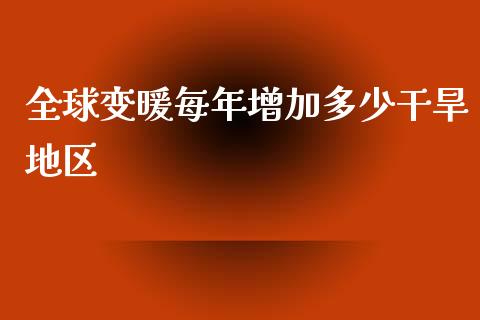 全球变暖每年增加多少干旱地区_https://wap.qdlswl.com_全球经济_第1张