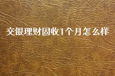 交银理财固收1个月怎么样_https://wap.qdlswl.com_财经资讯_第1张