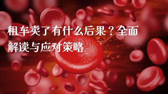 租车卖了有什么后果？全面解读与应对策略_https://wap.qdlswl.com_理财投资_第1张