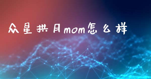 众星拱月mom怎么样_https://wap.qdlswl.com_财经资讯_第1张