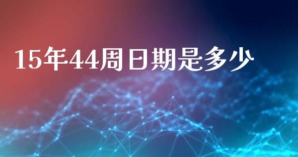 15年44周日期是多少_https://wap.qdlswl.com_证券新闻_第1张