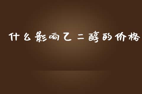 什么影响乙二醇的价格_https://wap.qdlswl.com_证券新闻_第1张