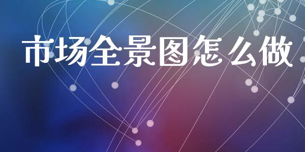 市场全景图怎么做_https://wap.qdlswl.com_证券新闻_第1张