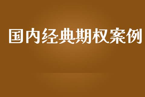 国内经典期权案例_https://wap.qdlswl.com_证券新闻_第1张