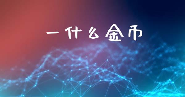 一什么金币_https://wap.qdlswl.com_理财投资_第1张