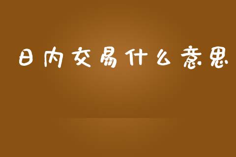 日内交易什么意思_https://wap.qdlswl.com_证券新闻_第1张