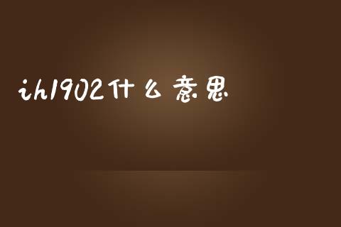 ih1902什么意思_https://wap.qdlswl.com_全球经济_第1张