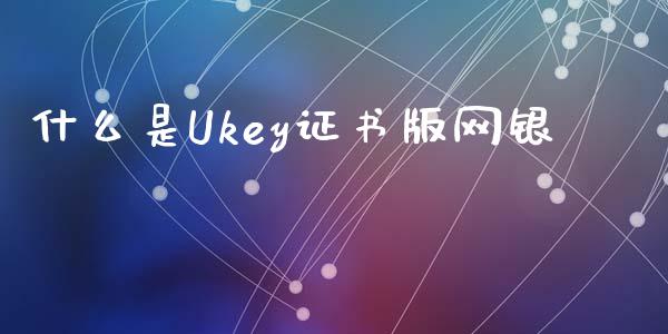 什么是Ukey证书版网银_https://wap.qdlswl.com_证券新闻_第1张